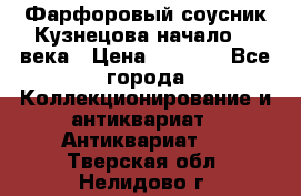 Фарфоровый соусник Кузнецова начало 20 века › Цена ­ 3 500 - Все города Коллекционирование и антиквариат » Антиквариат   . Тверская обл.,Нелидово г.